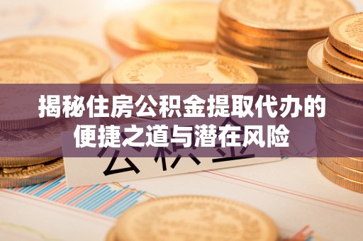 马公揭秘住房公积金提取代办的便捷之道与潜在风险