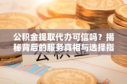 马公公积金提取代办可信吗？揭秘背后的服务真相与选择指南