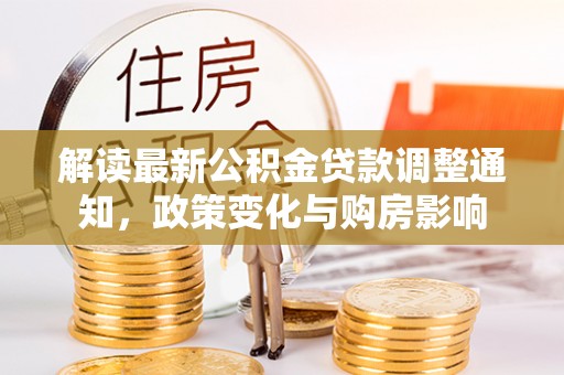 马公解读最新公积金贷款调整通知，政策变化与购房影响