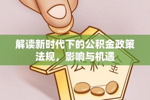 马公解读新时代下的公积金政策法规，影响与机遇