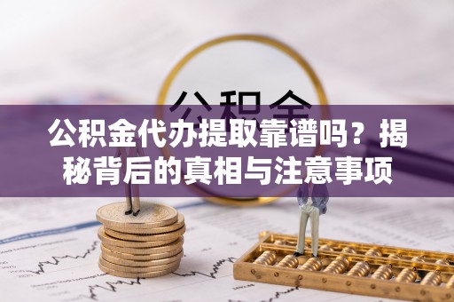 马公公积金代办提取靠谱吗？揭秘背后的真相与注意事项