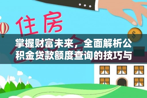 马公掌握财富未来，全面解析公积金贷款额度查询的技巧与策略