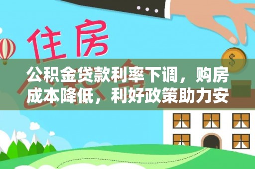马公公积金贷款利率下调，购房成本降低，利好政策助力安居梦想