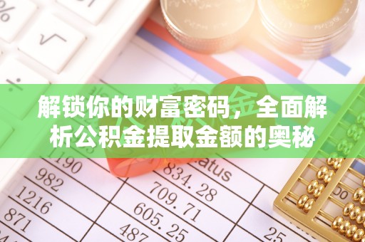 马公解锁你的财富密码，全面解析公积金提取金额的奥秘