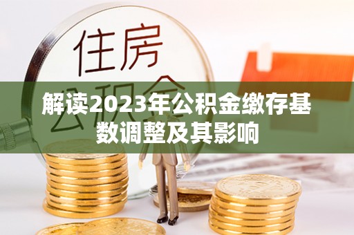 马公解读2023年公积金缴存基数调整及其影响