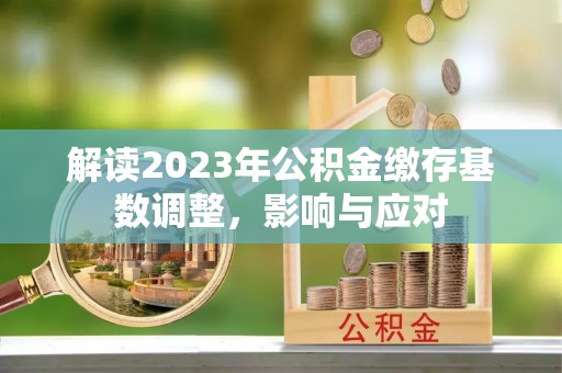 马公解读2023年公积金缴存基数调整，影响与应对