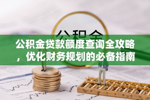 马公公积金贷款额度查询全攻略，优化财务规划的必备指南
