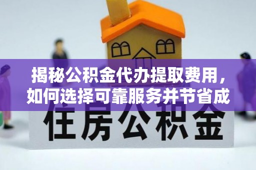 马公揭秘公积金代办提取费用，如何选择可靠服务并节省成本