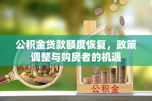 马公公积金贷款额度恢复，政策调整与购房者的机遇