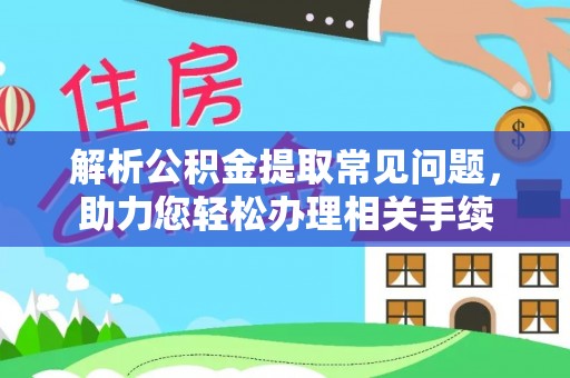 马公解析公积金提取常见问题，助力您轻松办理相关手续