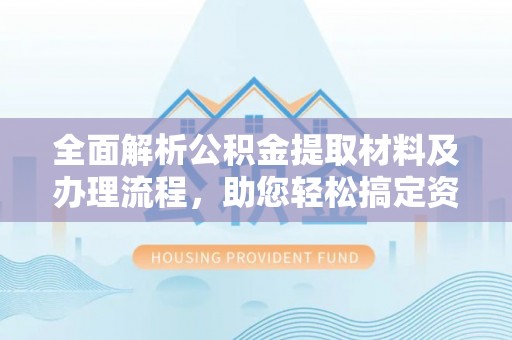 马公全面解析公积金提取材料及办理流程，助您轻松搞定资金提取