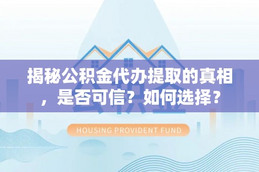 马公揭秘公积金代办提取的真相，是否可信？如何选择？