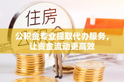 马公公积金专业提取代办服务，让资金流动更高效