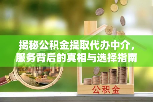 马公揭秘公积金提取代办中介，服务背后的真相与选择指南