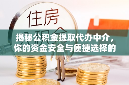 马公揭秘公积金提取代办中介，你的资金安全与便捷选择的平衡点