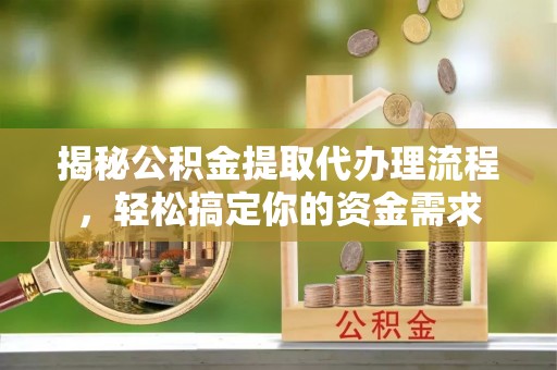 马公揭秘公积金提取代办理流程，轻松搞定你的资金需求