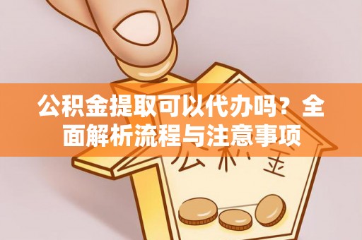 马公公积金提取可以代办吗？全面解析流程与注意事项