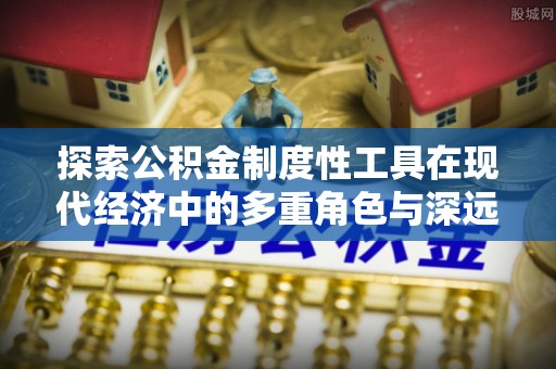马公探索公积金制度性工具在现代经济中的多重角色与深远影响