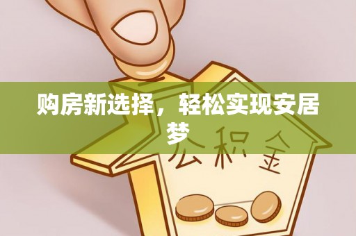 马公购房新选择，轻松实现安居梦