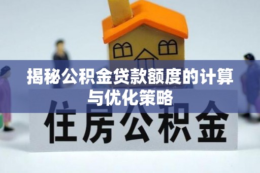 马公揭秘公积金贷款额度的计算与优化策略