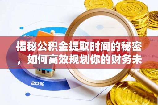 马公揭秘公积金提取时间的秘密，如何高效规划你的财务未来