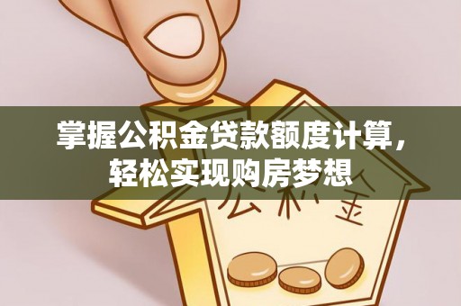 马公掌握公积金贷款额度计算，轻松实现购房梦想