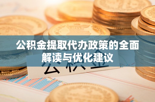 马公公积金提取代办政策的全面解读与优化建议