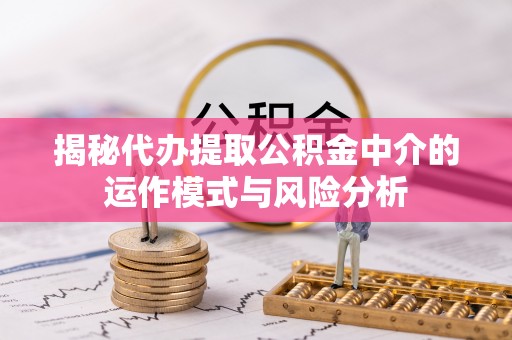 马公揭秘代办提取公积金中介的运作模式与风险分析