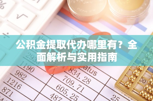 马公公积金提取代办哪里有？全面解析与实用指南