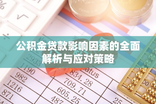 马公公积金贷款影响因素的全面解析与应对策略