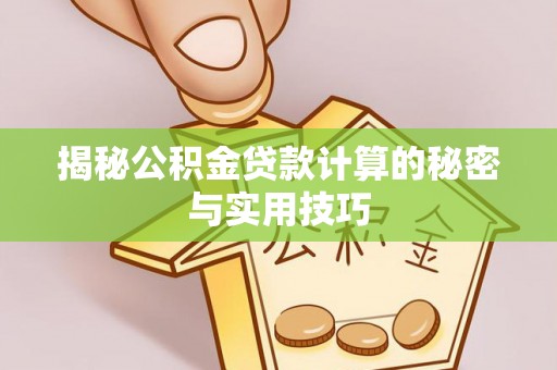 马公揭秘公积金贷款计算的秘密与实用技巧