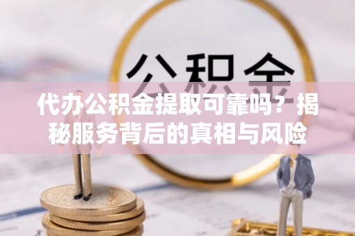 马公代办公积金提取可靠吗？揭秘服务背后的真相与风险