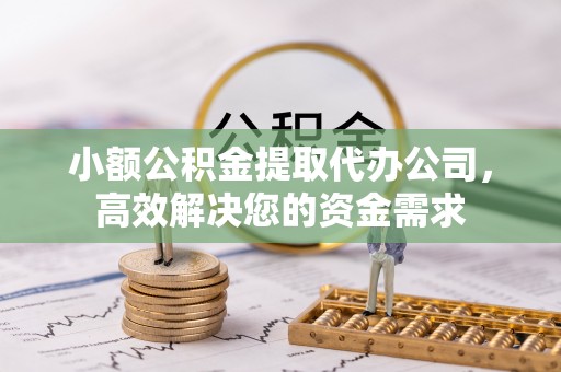 马公小额公积金提取代办公司，高效解决您的资金需求