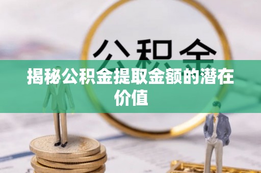 马公揭秘公积金提取金额的潜在价值