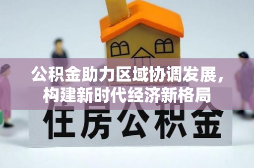 马公公积金助力区域协调发展，构建新时代经济新格局
