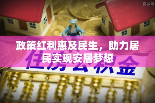 马公政策红利惠及民生，助力居民实现安居梦想