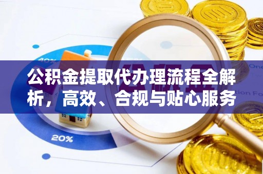 马公公积金提取代办理流程全解析，高效、合规与贴心服务