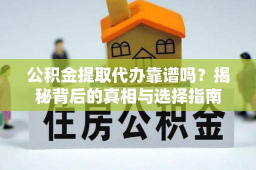 马公公积金提取代办靠谱吗？揭秘背后的真相与选择指南