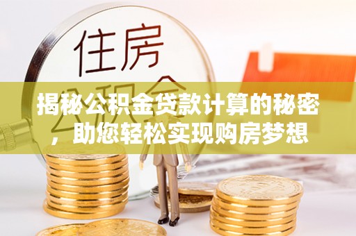 马公揭秘公积金贷款计算的秘密，助您轻松实现购房梦想