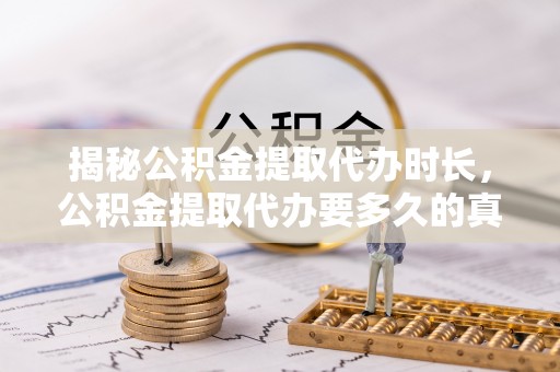 马公揭秘公积金提取代办时长，公积金提取代办要多久的真相与攻略