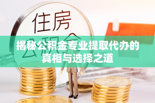 马公揭秘公积金专业提取代办的真相与选择之道