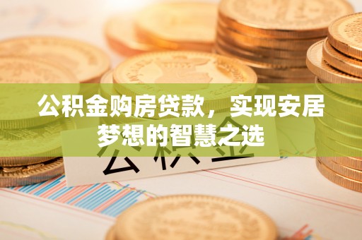 马公公积金购房贷款，实现安居梦想的智慧之选