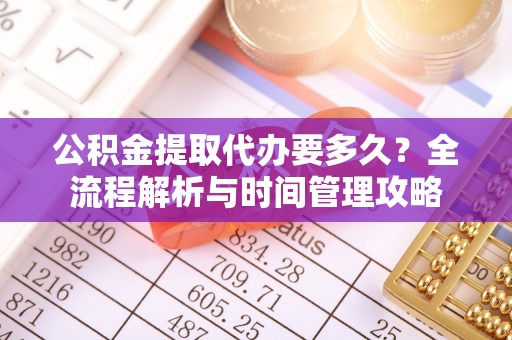 马公公积金提取代办要多久？全流程解析与时间管理攻略