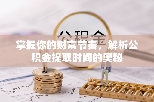 马公掌握你的财富节奏，解析公积金提取时间的奥秘