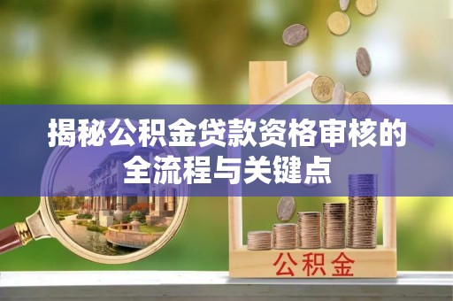 马公揭秘公积金贷款资格审核的全流程与关键点