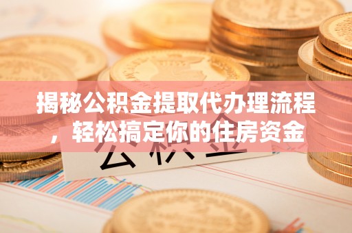 马公揭秘公积金提取代办理流程，轻松搞定你的住房资金