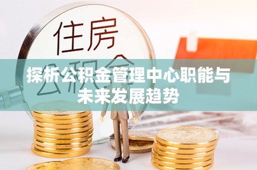 马公探析公积金管理中心职能与未来发展趋势