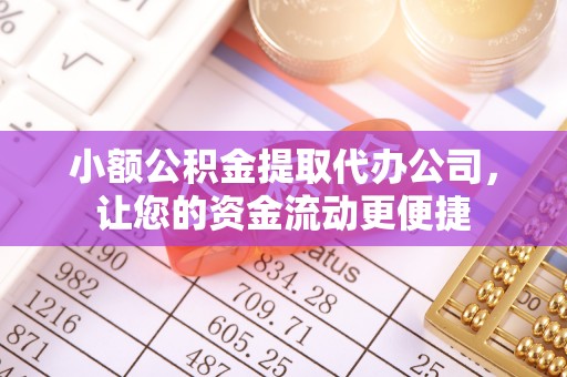 马公小额公积金提取代办公司，让您的资金流动更便捷
