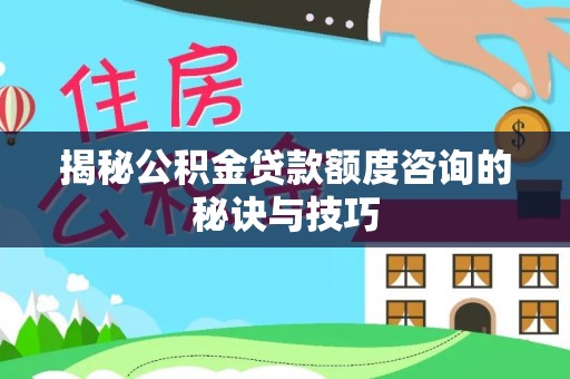马公揭秘公积金贷款额度咨询的秘诀与技巧