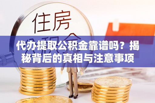 马公代办提取公积金靠谱吗？揭秘背后的真相与注意事项